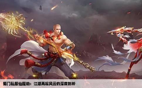 蜀门私服仙魔劫：江湖再起风云的深度剖析